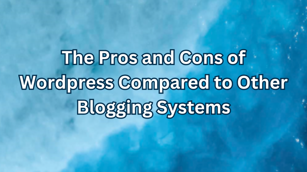 The Pros and Cons of WordPress Compared to Other Blogging Systems