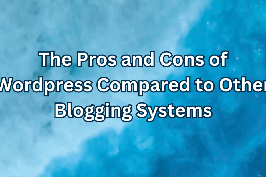 The Pros and Cons of Wordpress Compared to Other Blogging Systems